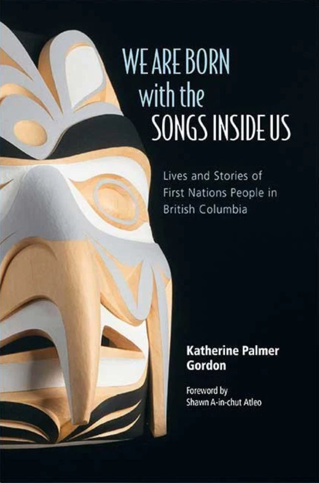 We Are Born with the Songs Inside Us: Lives and Stories of First Nations People in British Columbia