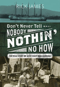 "Don’t Never Tell Nobody Nothin’ No How: The Real Story of West Coast Rum Running"